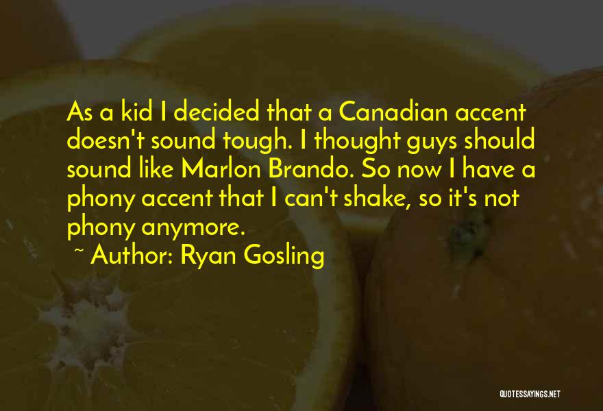Ryan Gosling Quotes: As A Kid I Decided That A Canadian Accent Doesn't Sound Tough. I Thought Guys Should Sound Like Marlon Brando.