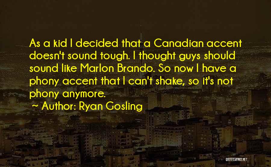 Ryan Gosling Quotes: As A Kid I Decided That A Canadian Accent Doesn't Sound Tough. I Thought Guys Should Sound Like Marlon Brando.