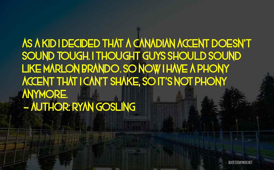 Ryan Gosling Quotes: As A Kid I Decided That A Canadian Accent Doesn't Sound Tough. I Thought Guys Should Sound Like Marlon Brando.