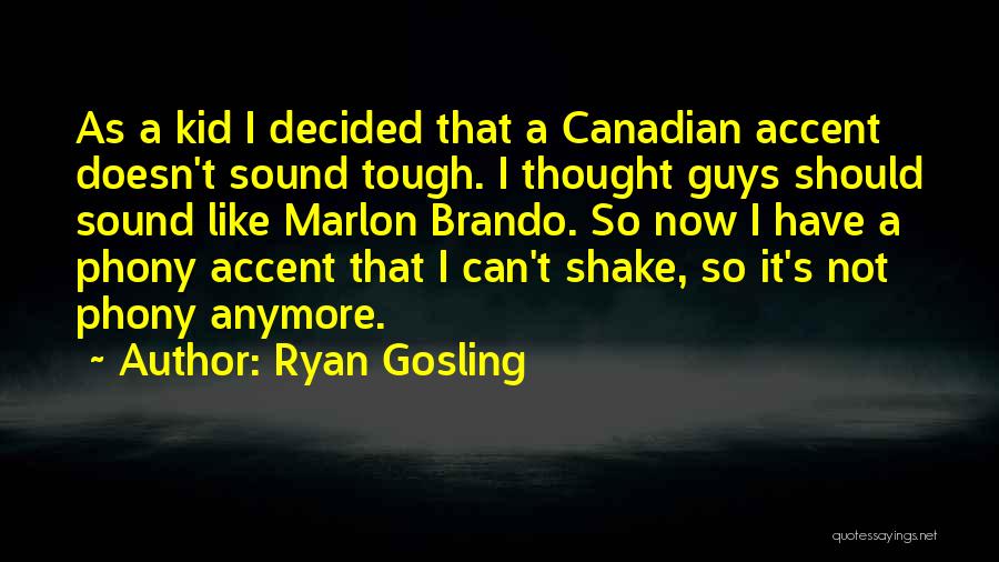 Ryan Gosling Quotes: As A Kid I Decided That A Canadian Accent Doesn't Sound Tough. I Thought Guys Should Sound Like Marlon Brando.