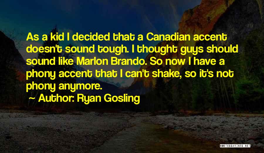 Ryan Gosling Quotes: As A Kid I Decided That A Canadian Accent Doesn't Sound Tough. I Thought Guys Should Sound Like Marlon Brando.