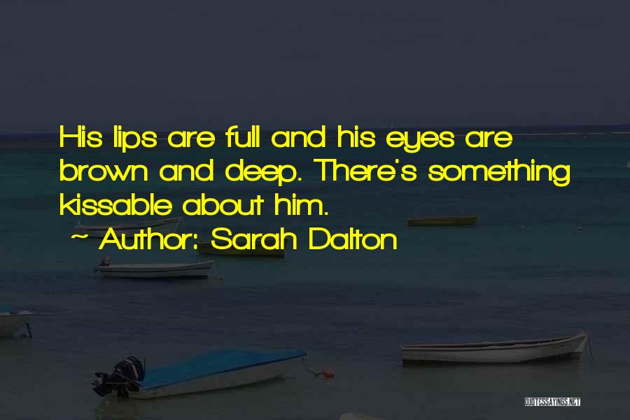 Sarah Dalton Quotes: His Lips Are Full And His Eyes Are Brown And Deep. There's Something Kissable About Him.