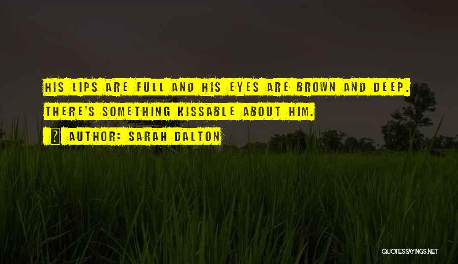 Sarah Dalton Quotes: His Lips Are Full And His Eyes Are Brown And Deep. There's Something Kissable About Him.