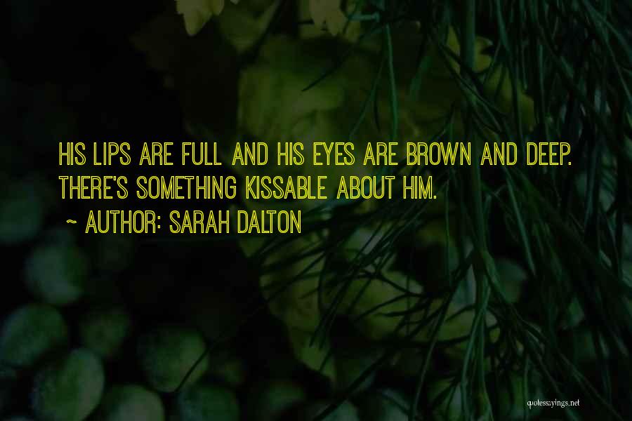 Sarah Dalton Quotes: His Lips Are Full And His Eyes Are Brown And Deep. There's Something Kissable About Him.