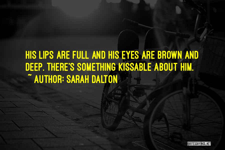 Sarah Dalton Quotes: His Lips Are Full And His Eyes Are Brown And Deep. There's Something Kissable About Him.