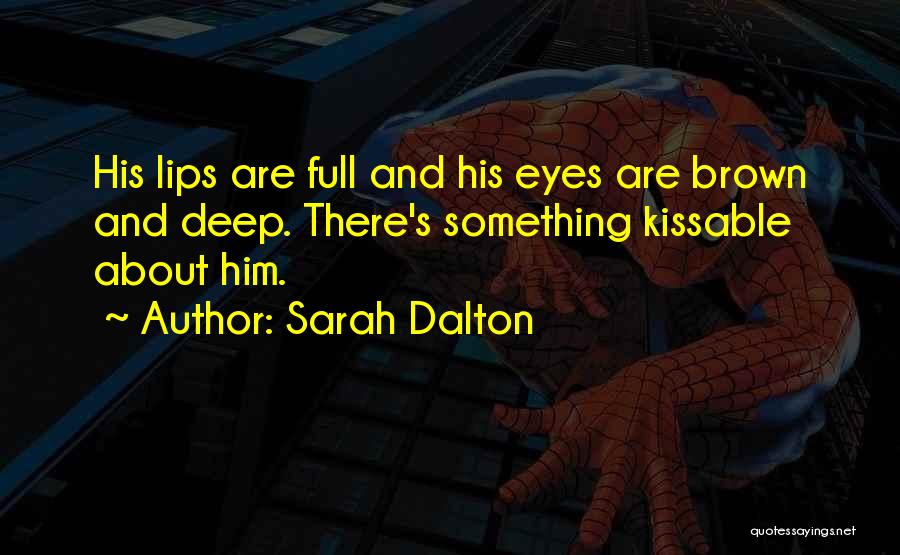 Sarah Dalton Quotes: His Lips Are Full And His Eyes Are Brown And Deep. There's Something Kissable About Him.