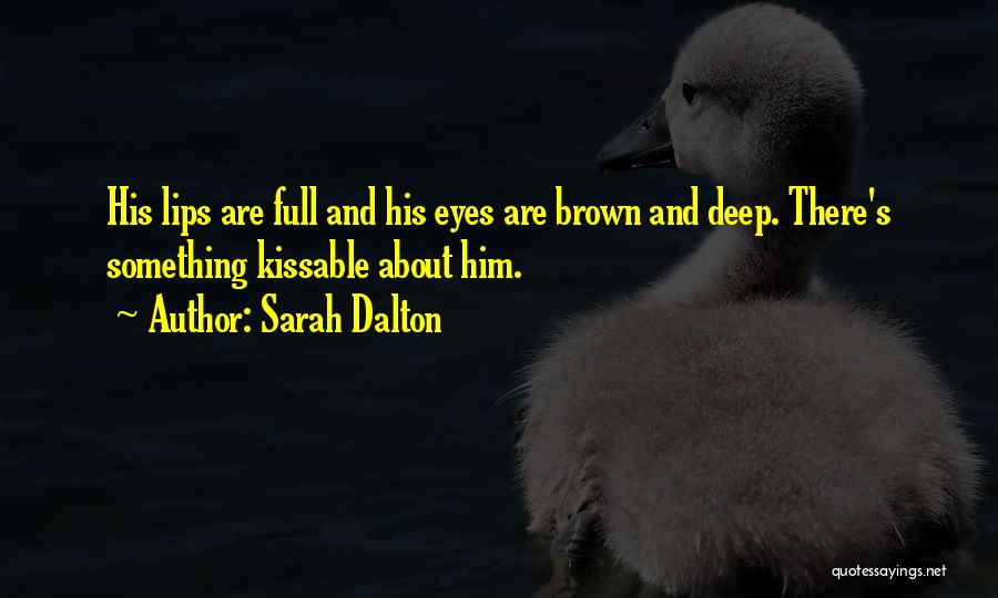 Sarah Dalton Quotes: His Lips Are Full And His Eyes Are Brown And Deep. There's Something Kissable About Him.