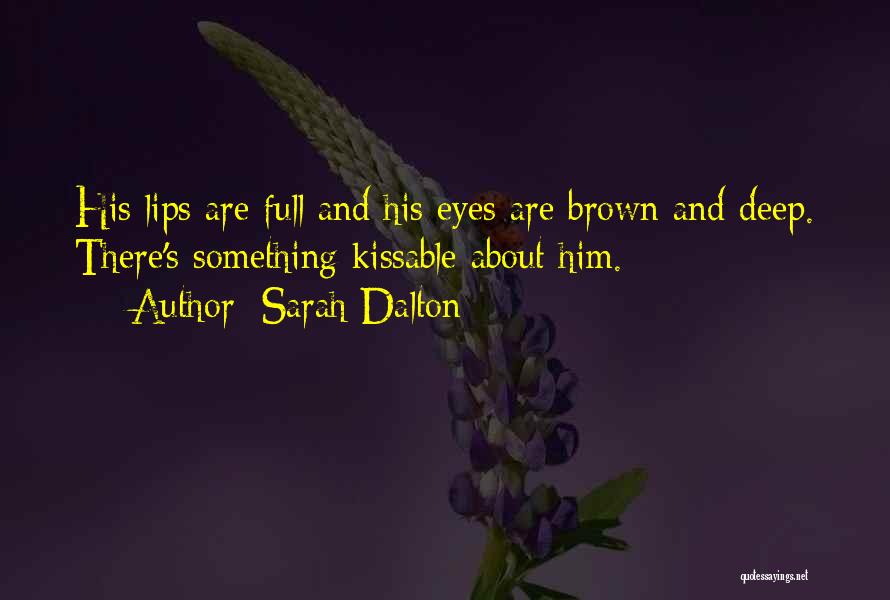 Sarah Dalton Quotes: His Lips Are Full And His Eyes Are Brown And Deep. There's Something Kissable About Him.