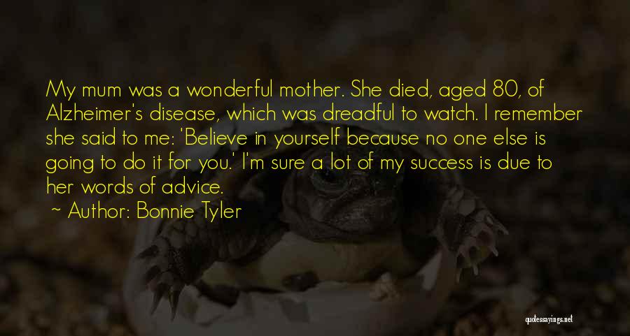 Bonnie Tyler Quotes: My Mum Was A Wonderful Mother. She Died, Aged 80, Of Alzheimer's Disease, Which Was Dreadful To Watch. I Remember