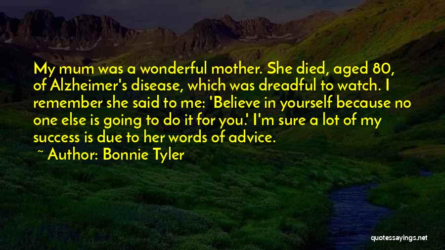 Bonnie Tyler Quotes: My Mum Was A Wonderful Mother. She Died, Aged 80, Of Alzheimer's Disease, Which Was Dreadful To Watch. I Remember