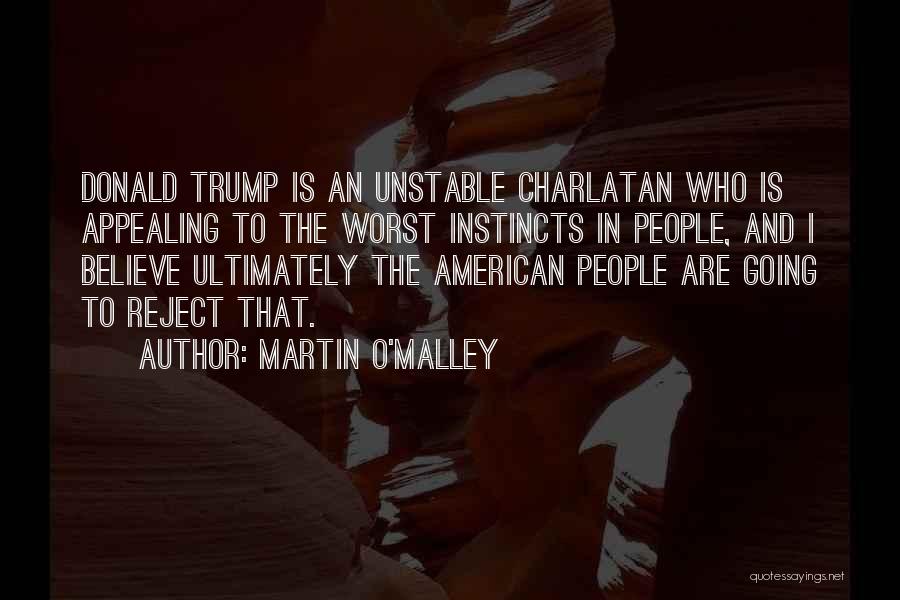 Martin O'Malley Quotes: Donald Trump Is An Unstable Charlatan Who Is Appealing To The Worst Instincts In People, And I Believe Ultimately The