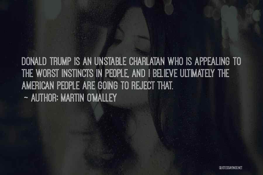 Martin O'Malley Quotes: Donald Trump Is An Unstable Charlatan Who Is Appealing To The Worst Instincts In People, And I Believe Ultimately The