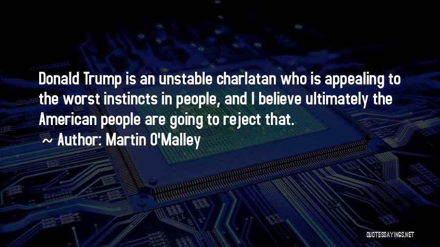 Martin O'Malley Quotes: Donald Trump Is An Unstable Charlatan Who Is Appealing To The Worst Instincts In People, And I Believe Ultimately The