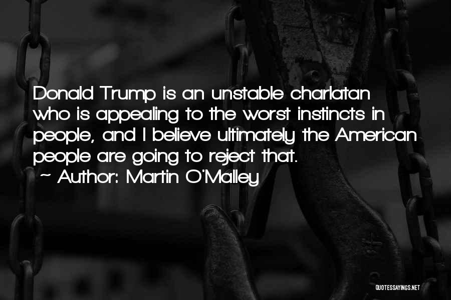 Martin O'Malley Quotes: Donald Trump Is An Unstable Charlatan Who Is Appealing To The Worst Instincts In People, And I Believe Ultimately The