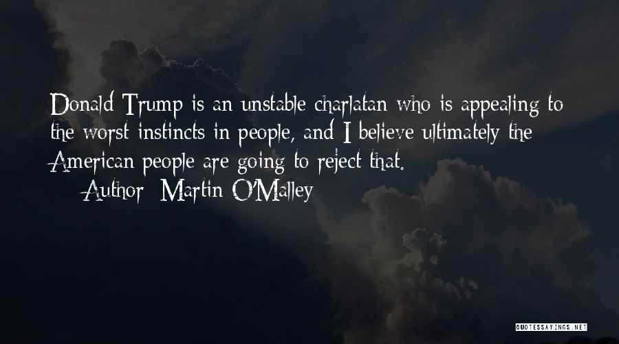 Martin O'Malley Quotes: Donald Trump Is An Unstable Charlatan Who Is Appealing To The Worst Instincts In People, And I Believe Ultimately The