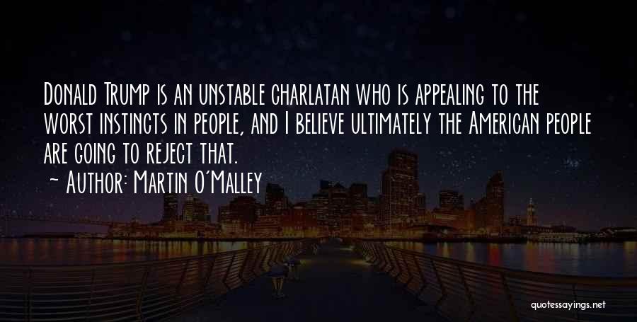 Martin O'Malley Quotes: Donald Trump Is An Unstable Charlatan Who Is Appealing To The Worst Instincts In People, And I Believe Ultimately The