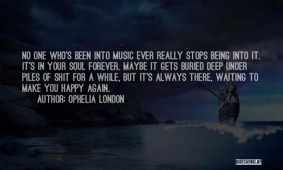 Ophelia London Quotes: No One Who's Been Into Music Ever Really Stops Being Into It. It's In Your Soul Forever. Maybe It Gets