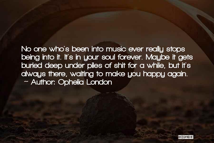 Ophelia London Quotes: No One Who's Been Into Music Ever Really Stops Being Into It. It's In Your Soul Forever. Maybe It Gets