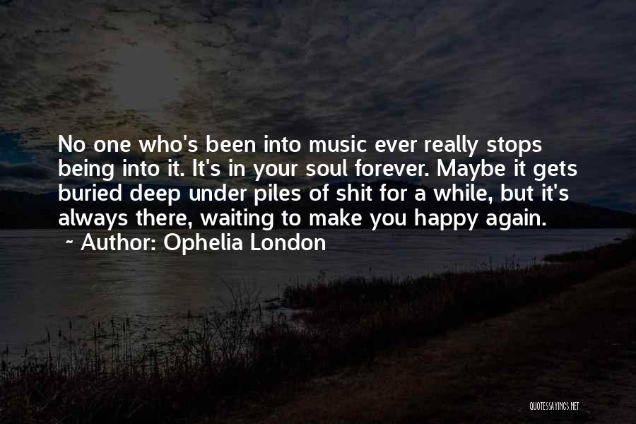 Ophelia London Quotes: No One Who's Been Into Music Ever Really Stops Being Into It. It's In Your Soul Forever. Maybe It Gets