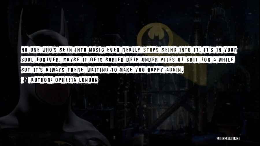 Ophelia London Quotes: No One Who's Been Into Music Ever Really Stops Being Into It. It's In Your Soul Forever. Maybe It Gets