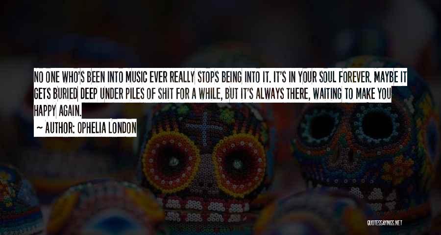 Ophelia London Quotes: No One Who's Been Into Music Ever Really Stops Being Into It. It's In Your Soul Forever. Maybe It Gets