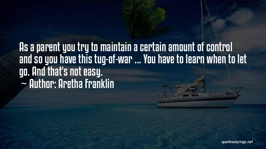 Aretha Franklin Quotes: As A Parent You Try To Maintain A Certain Amount Of Control And So You Have This Tug-of-war ... You