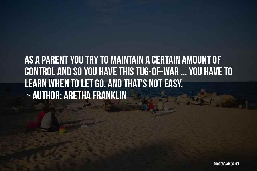 Aretha Franklin Quotes: As A Parent You Try To Maintain A Certain Amount Of Control And So You Have This Tug-of-war ... You
