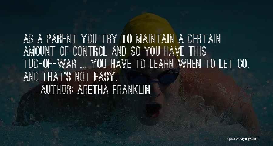 Aretha Franklin Quotes: As A Parent You Try To Maintain A Certain Amount Of Control And So You Have This Tug-of-war ... You