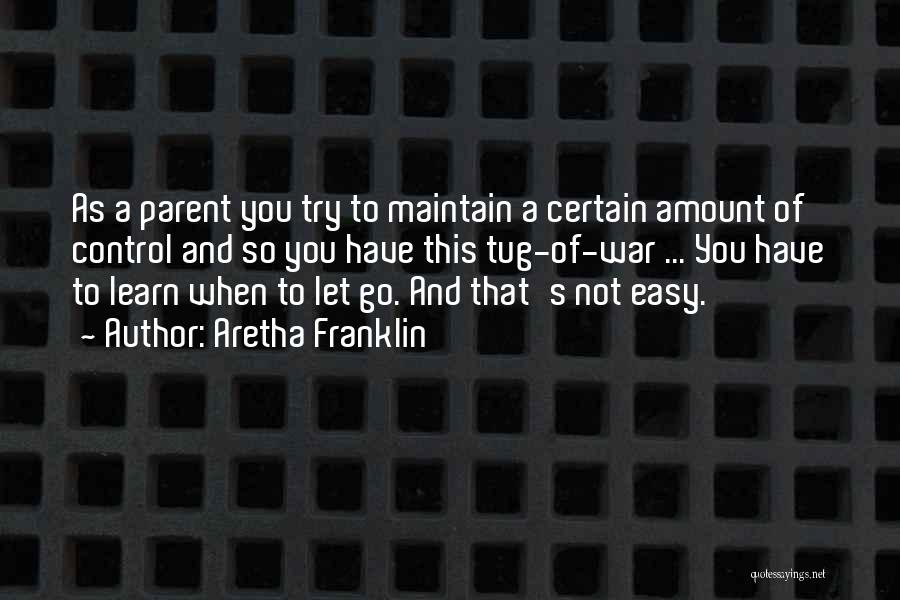 Aretha Franklin Quotes: As A Parent You Try To Maintain A Certain Amount Of Control And So You Have This Tug-of-war ... You