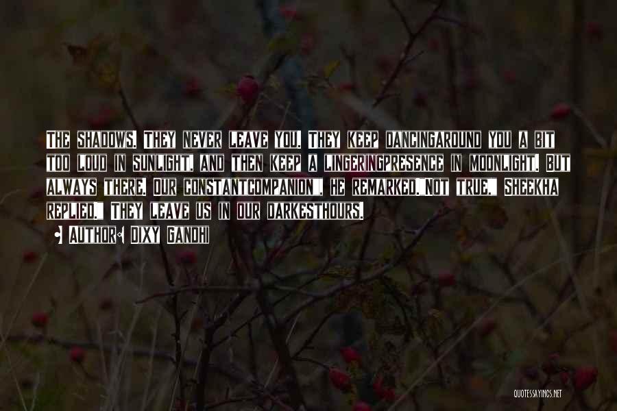 Dixy Gandhi Quotes: The Shadows. They Never Leave You. They Keep Dancingaround You A Bit Too Loud In Sunlight, And Then Keep A