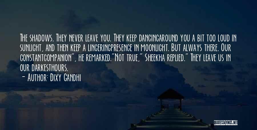 Dixy Gandhi Quotes: The Shadows. They Never Leave You. They Keep Dancingaround You A Bit Too Loud In Sunlight, And Then Keep A