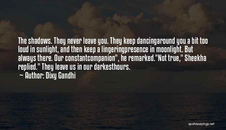 Dixy Gandhi Quotes: The Shadows. They Never Leave You. They Keep Dancingaround You A Bit Too Loud In Sunlight, And Then Keep A