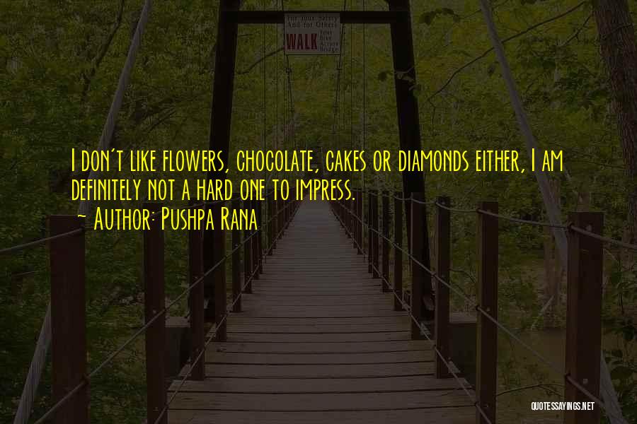 Pushpa Rana Quotes: I Don't Like Flowers, Chocolate, Cakes Or Diamonds Either, I Am Definitely Not A Hard One To Impress.