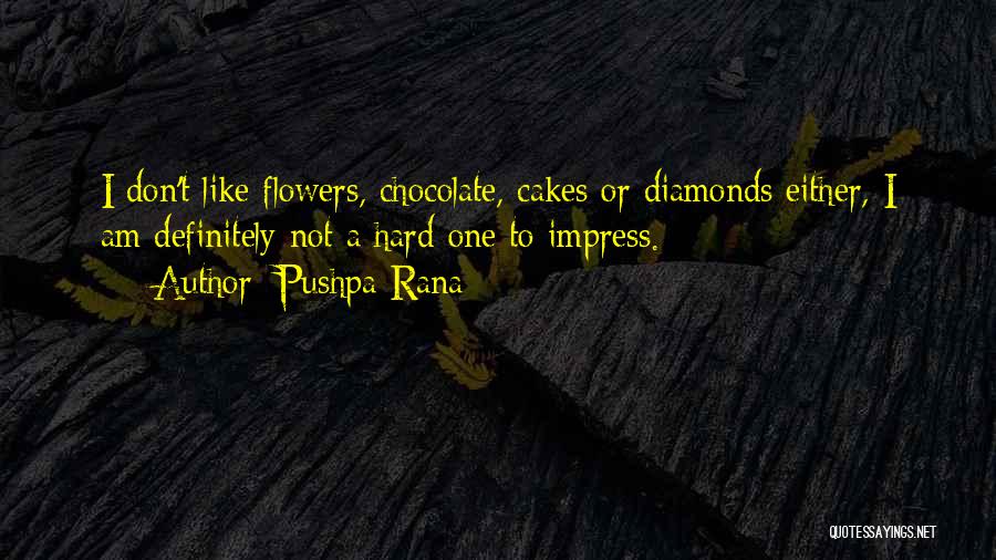 Pushpa Rana Quotes: I Don't Like Flowers, Chocolate, Cakes Or Diamonds Either, I Am Definitely Not A Hard One To Impress.