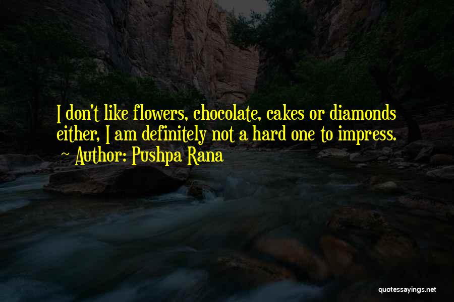 Pushpa Rana Quotes: I Don't Like Flowers, Chocolate, Cakes Or Diamonds Either, I Am Definitely Not A Hard One To Impress.