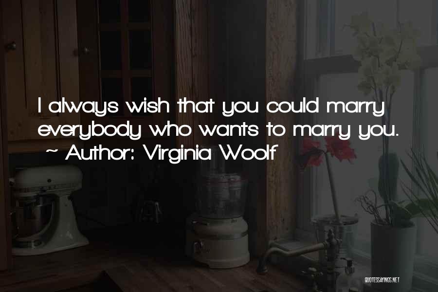 Virginia Woolf Quotes: I Always Wish That You Could Marry Everybody Who Wants To Marry You.