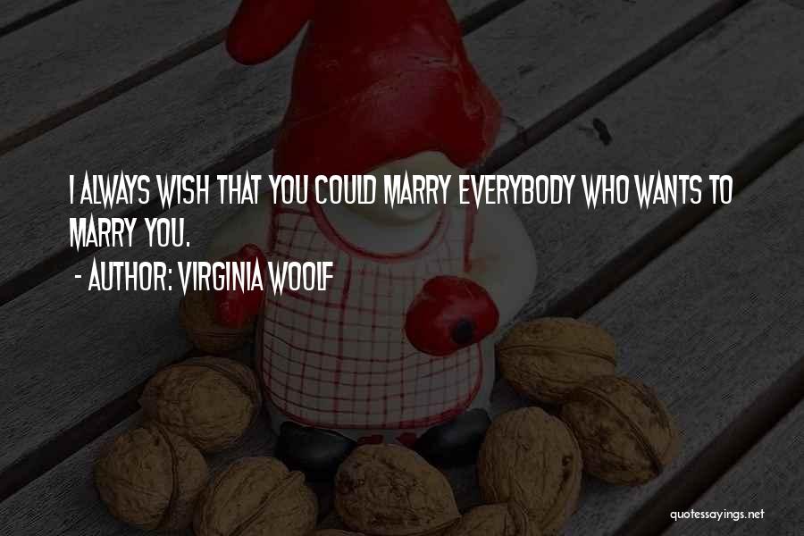 Virginia Woolf Quotes: I Always Wish That You Could Marry Everybody Who Wants To Marry You.