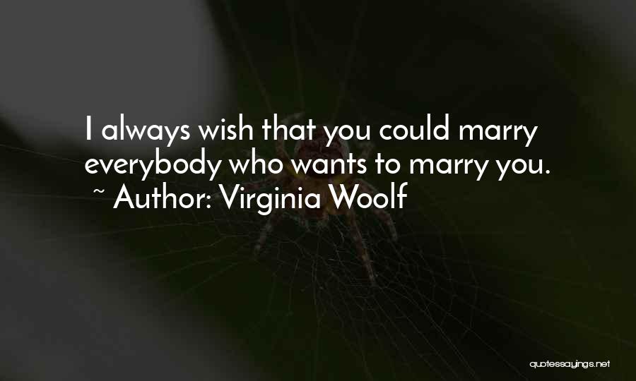 Virginia Woolf Quotes: I Always Wish That You Could Marry Everybody Who Wants To Marry You.