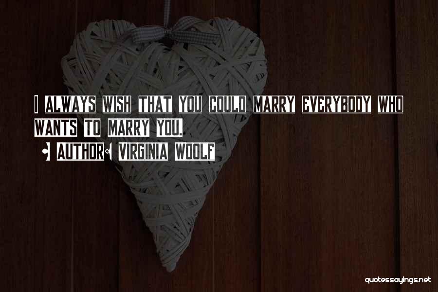 Virginia Woolf Quotes: I Always Wish That You Could Marry Everybody Who Wants To Marry You.