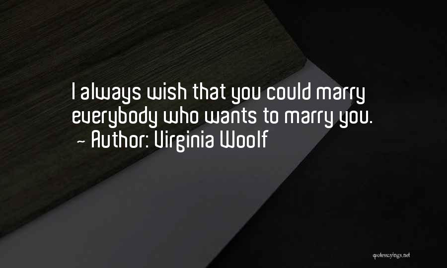 Virginia Woolf Quotes: I Always Wish That You Could Marry Everybody Who Wants To Marry You.