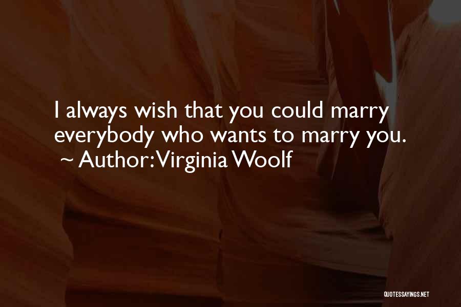 Virginia Woolf Quotes: I Always Wish That You Could Marry Everybody Who Wants To Marry You.