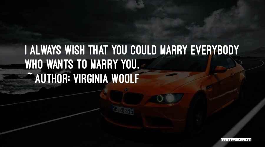 Virginia Woolf Quotes: I Always Wish That You Could Marry Everybody Who Wants To Marry You.
