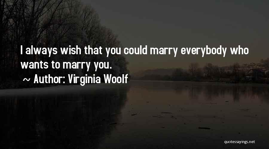 Virginia Woolf Quotes: I Always Wish That You Could Marry Everybody Who Wants To Marry You.