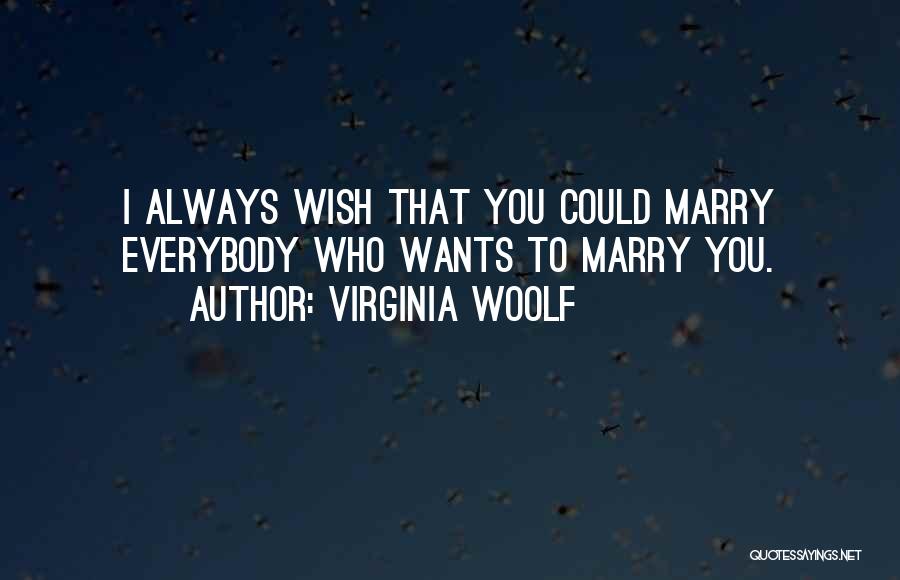 Virginia Woolf Quotes: I Always Wish That You Could Marry Everybody Who Wants To Marry You.