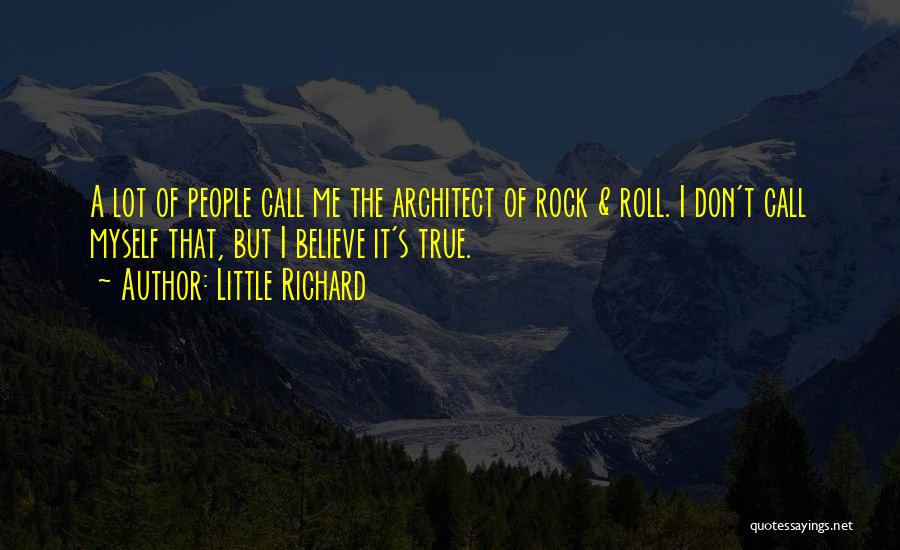 Little Richard Quotes: A Lot Of People Call Me The Architect Of Rock & Roll. I Don't Call Myself That, But I Believe