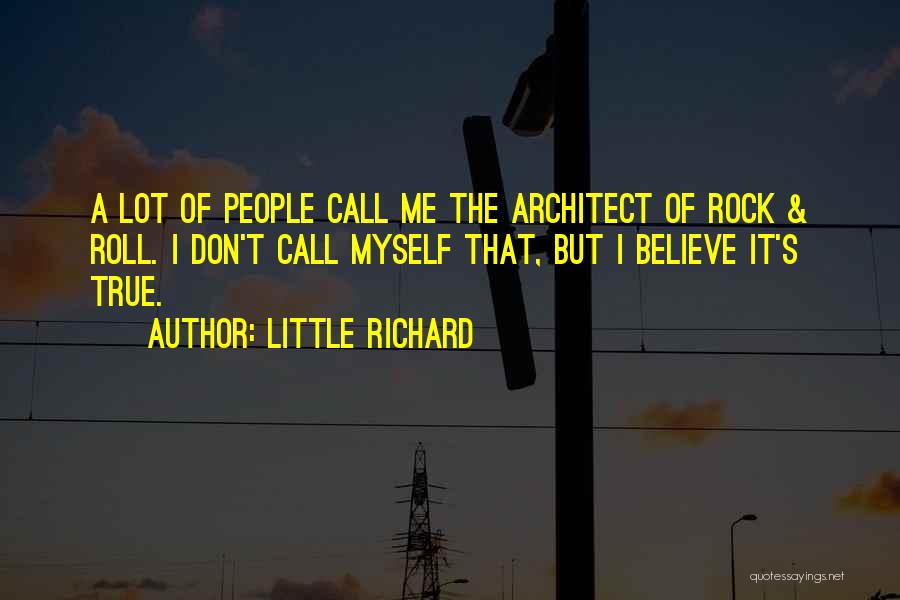Little Richard Quotes: A Lot Of People Call Me The Architect Of Rock & Roll. I Don't Call Myself That, But I Believe