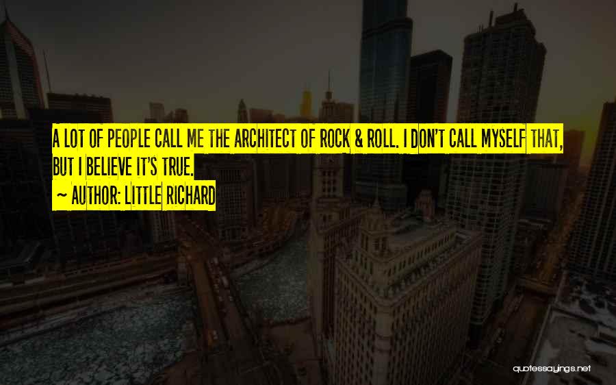 Little Richard Quotes: A Lot Of People Call Me The Architect Of Rock & Roll. I Don't Call Myself That, But I Believe