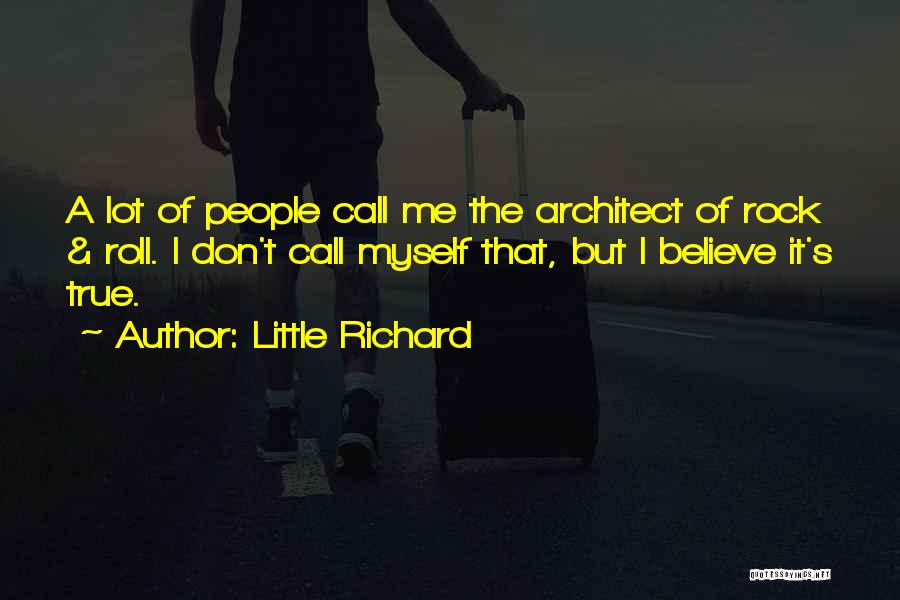 Little Richard Quotes: A Lot Of People Call Me The Architect Of Rock & Roll. I Don't Call Myself That, But I Believe