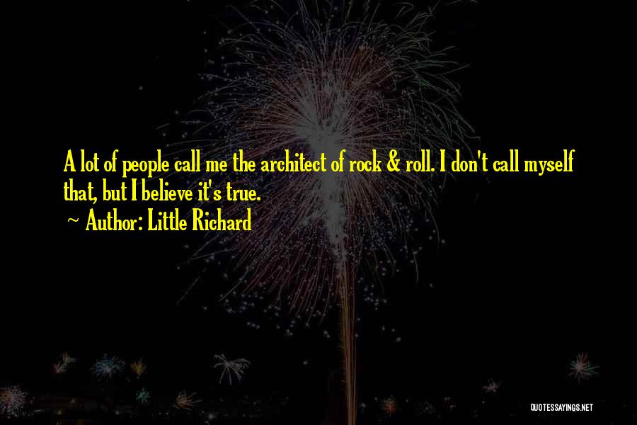 Little Richard Quotes: A Lot Of People Call Me The Architect Of Rock & Roll. I Don't Call Myself That, But I Believe