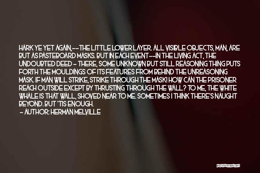 Herman Melville Quotes: Hark Ye Yet Again,--the Little Lower Layer. All Visible Objects, Man, Are But As Pasteboard Masks. But In Each Event--in